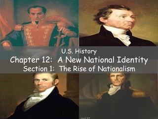 U.S. History Chapter 12:  A New National Identity Section 1:  The Rise of Nationalism 