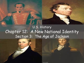 U.S. History Chapter 12:  A New National Identity Section 3:  The Age of Jackson 