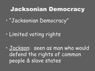 Jacksonian Democracy “ Jacksonian Democracy” Limited voting rights Jackson :  seen as man who would defend the rights of common people & slave states 