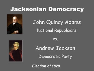Jacksonian Democracy John Quincy Adams National Republcians Andrew Jackson Democratic Party vs.  Election of 1828 