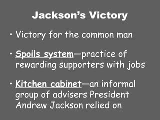 Jackson’s Victory Victory for the common man Spoils system —practice of rewarding supporters with jobs Kitchen cabinet —an informal group of advisers President Andrew Jackson relied on 