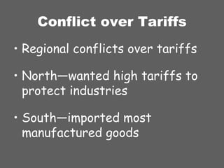 Conflict over Tariffs Regional conflicts over tariffs North—wanted high tariffs to protect industries South—imported most manufactured goods 