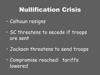 Nullification Crisis Calhoun resigns SC threatens to secede if troops are sent Jackson threatens to send troops Compromise reached:  tariffs lowered 