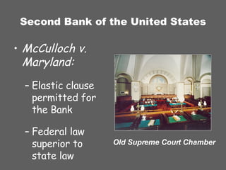 Second Bank of the United States McCulloch v. Maryland: Elastic clause permitted for the Bank Federal law superior to state law Old Supreme Court Chamber 