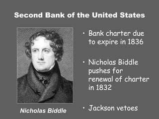 Second Bank of the United States Bank charter due to expire in 1836 Nicholas Biddle pushes for renewal of charter in 1832 Jackson vetoes Nicholas Biddle 