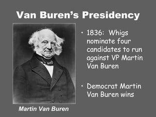 Van Buren’s Presidency 1836:  Whigs nominate four candidates to run against VP Martin Van Buren Democrat Martin Van Buren wins Martin Van Buren 