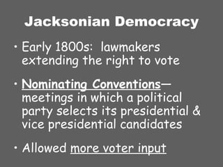Jacksonian Democracy Early 1800s:  lawmakers extending the right to vote Nominating Conventions —meetings in which a political party selects its presidential & vice presidential candidates Allowed  more voter input 