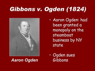 Gibbons v. Ogden (1824) Aaron Ogden: had been granted a monopoly on the steamboat business by NY state Ogden sues Gibbons Aaron Ogden 