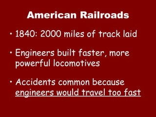 American Railroads 1840: 2000 miles of track laid Engineers built faster, more powerful locomotives Accidents common because  engineers would travel too fast 