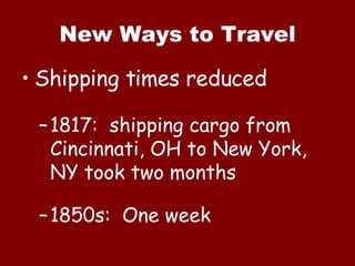 New Ways to Travel Shipping times reduced 1817:  shipping cargo from Cincinnati, OH to New York, NY took two months 1850s:  One week 