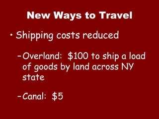 New Ways to Travel Shipping costs reduced Overland:  $100 to ship a load of goods by land across NY state Canal:  $5 