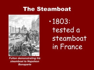 The Steamboat 1803: tested a steamboat in France Fulton demonstrating his steamboat to Napoleon Bonaparte 