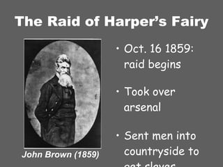 The Raid of Harper’s Fairy Oct. 16 1859:  raid begins Took over arsenal Sent men into countryside to get slaves John Brown (1859) 