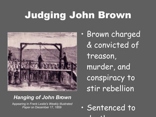 Judging John Brown Brown charged & convicted of treason, murder, and conspiracy to stir rebellion Sentenced to death Hanging of John Brown Appearing in  Frank   Leslie's Weekly Illustrated Paper  on December 17, 1859  