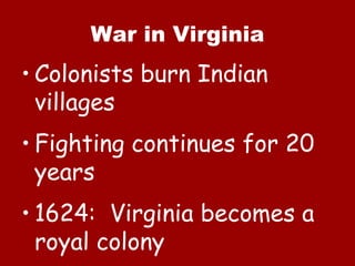 War in Virginia Colonists burn Indian villages Fighting continues for 20 years 1624:  Virginia becomes a royal colony 