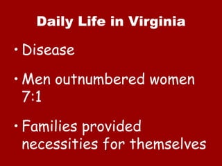 Daily Life in Virginia Disease Men outnumbered women 7:1 Families provided necessities for themselves 