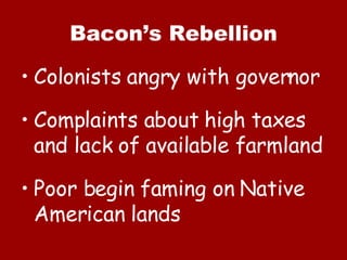 Bacon’s Rebellion Colonists angry with governor Complaints about high taxes and lack of available farmland Poor begin faming on Native American lands 