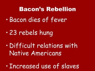 Bacon’s Rebellion Bacon dies of fever 23 rebels hung Difficult relations with Native Americans Increased use of slaves 