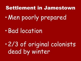 Settlement in Jamestown Men poorly prepared Bad location 2/3 of original colonists dead by winter 