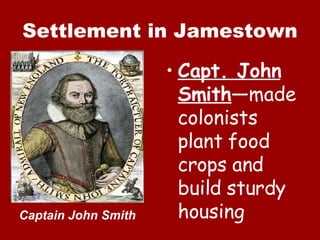 Settlement in Jamestown Capt. John Smith —made colonists plant food crops and build sturdy housing Captain John Smith 