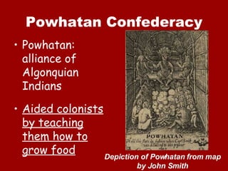 Powhatan Confederacy Powhatan:  alliance of Algonquian Indians Aided colonists by teaching them how to grow food Depiction of Powhatan from map by John Smith 