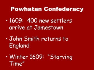 Powhatan Confederacy 1609:  400 new settlers arrive at Jamestown John Smith returns to England Winter 1609:  “Starving Time” 