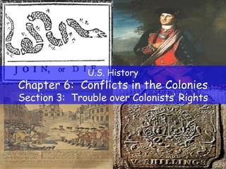U.S. History Chapter 6:  Conflicts in the Colonies Section 3:  Trouble over Colonists’ Rights 