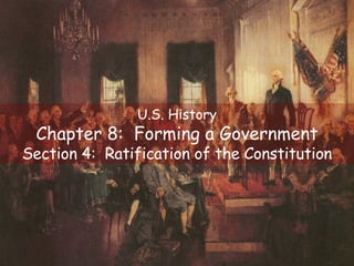 U.S. History Chapter 8:  Forming a Government Section 4:  Ratification of the Constitution 