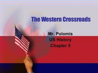 The Western Crossroads Mr. Polomis US History Chapter 5 