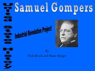 By: Nick Brock and Shane Berger   United States History  Samuel Gompers  Industrial Revolution Project  