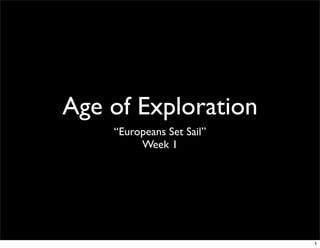 Age of Exploration
    “Europeans Set Sail”
         Week 1




                           1