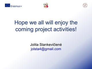 Hope we all will enjoy the
coming project activities!
Jolita Stankevičienė
jolsta4@gmail.com
 