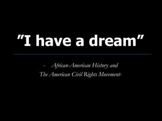 ”I have a dream”
   - African-American History and
  The American Civil Rights Movement-
 