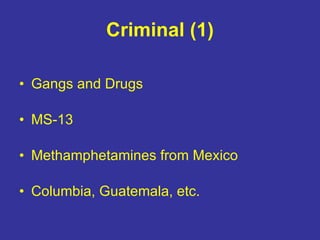 Criminal (1) Gangs and Drugs  MS-13  Methamphetamines from Mexico Columbia, Guatemala, etc. 