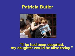 Patricia Butler "If he had been deported, my daughter would be alive today."   