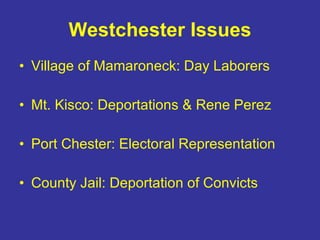 Westchester Issues Village of Mamaroneck: Day Laborers Mt. Kisco: Deportations & Rene Perez Port Chester: Electoral Representation County Jail: Deportation of Convicts 