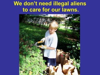 We don’t need illegal aliens  to care for our lawns. 
