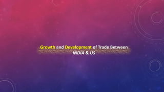Growth and Development of Trade Between
INDIA & US
 