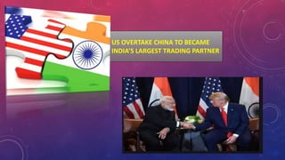 US OVERTAKE CHINA TO BECAME
INDIA’S LARGEST TRADING PARTNER
 