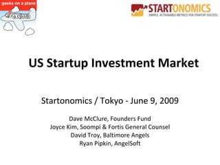 Startonomics / Tokyo - June 9, 2009 Dave McClure, Founders Fund Joyce Kim, Soompi & Fortis General Counsel David Troy, Baltimore Angels Ryan Pipkin, AngelSoft US Startup Investment Market 