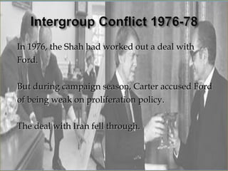 In 1976, the Shah had worked out a deal with
Ford.

But during campaign season, Carter accused Ford
of being weak on proliferation policy.

The deal with Iran fell through.
 