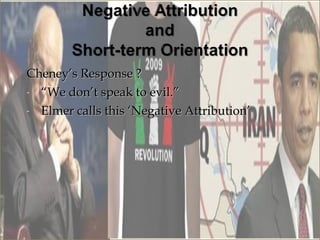 Cheney’s Response ?
- “We don’t speak to evil.”

- Elmer calls this ‘Negative Attribution’
 