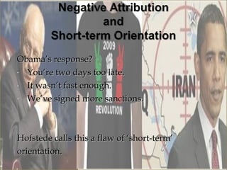 Obama’s response?
- You’re two days too late.

- It wasn’t fast enough.

- We’ve signed more sanctions.




Hofstede calls this a flaw of ‘short-term’
orientation.
 