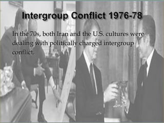 In the 70s, both Iran and the U.S. cultures were
dealing with politically charged intergroup
conflict.
 