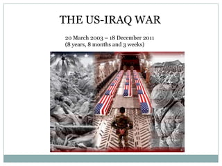 THE US-IRAQ WAR
20 March 2003 – 18 December 2011
(8 years, 8 months and 3 weeks)
 
