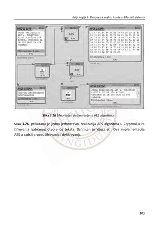 20. PRIMER:
Konstruisati jedan linearni pomeraēki registar (LPR) za 8n bitova, sa maksimalnom
periodom. Povratna sprega za najveđu periodu, odreĜena je sa polinomom
8 6 5 4
1x x x x    , tabela 5.
Slika 3.6 – rešenje problema u Cryptool edukativnom softveru
3.1.1. A5/1
Prva sekvencijalna šifra koja đe se razmatrati je A5/1. Šifra se koristi za kriptografsku
zaštitu podataka kod GSM zaštitnog protokola. Korišđen je za obezbeĜivanje sigurne
komunikacije izmeĜu telefona i bazne stanice. Algoritam je držan u tajnosti, ali je
spletom okolnosti dospeo u javnost. Kasnije se pokazalo da dizajn algoritma ima
69
Kriptologija I - Osnove za analizu i sintezu šifarskih sistema______________________________________________________________________________________
 