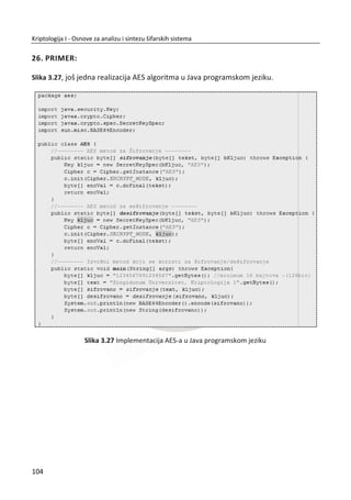 ozbiljnih slabosti. Ovaj algoritam ima algebarski opis, ali takoĜe može biti prikazan
kroz relativno jednostavan dijagram.
A5/1 koristi tri linearna pomeraēka registra sa povratnom spregom (LPR), koje đemo
mi nazvati X , Y i Z . Registar X se sastoji od 19 bitova, koje đemo oznaēiti sa
0 1 18...X x x x . Registar Y se sastoji od 22 bita 0 1 22...Y y y y i registar Z se
sastoji od 23 bita 0 1 23...Z z z z . Primetiđemo da su uglavnom kriptografske
vrednosti vezane za stepen broja 2, tako da nije sluēajno da sva tri registra zajedno
imaju 64 bita.
Kljuē K je takoĜe dužine 64 bita. Kljuē se koristi kao inicijalna vrednost koja se
smešta u ova tri registra. Odnosno, kljuē se koristi za postavljanje poēetnog stanja u
sva tri registra. Kljuē K zbog svoje uloge u praksi naziva se unutrašnji kljuē. Kada je
kljuē postavljen u registre, linearni registri kređu u produkciju pseudosluēajnih nizova.
Generisani pseudosluēajni nizovi u praksi se nazivaju radni kljuēevi.
Imajuđi u vidu da se radni kljuē generiše na osnovu K upotrebom generatora radnog
kljuēa, generator radnog kljuēa mora zadovoljiti stroge kriptografske zahteve.
Zasnovanost generatora na matematiēkom aparatu zahteva detaljnu statistiēku
analizu da bi se potvrdilo da su osobine dobijenog radnog kljuēa što sliēnije
osobinama nekog sluēajnog niza K .
Projektovani pseudosluēajni generator - PRNG (eng. pseudo random number genera-
tor), na osnovu sluēajnog poēetnog stanja K dužine 64 bita, generiše mnogo duži niz
pseudosluēajnih bitova. Oēekivana koliēina sluēajnih bitova je približno
19
2| za
dužinu unutrašnjeg kljuēa K od 64 bita ili inicijalnog stanja pseudosluēajnog
generatora. Od dizajna linearnog pomeraēkog registra sa povratnom spregom
zavisiđe dužina radnog kljuēa ili veliēina njegove periode.
Pre nego što opišemo kako se radni kljuē generiše, ređi đemo nešto više o ovim
linearnim registrima X , Y i Z . Broj bita ili perioda radnog kljuēa koji se generiše
na osnovu 64-bitnog kljuēa je veoma veliki. Kriptografski sistemi koji koriste
pomeraēke registre se najēešđe realizuju hardverski. Softverska realizacija je moguđa,
ali ēesto je manje efikasna. Savremeni procesori omoguđavaju prihvatljivo rešenje u
nekim sluēajevima. Pomeraēki registri su i danas osnova za realizaciju šifarskih
70
Kriptologija I - Osnove za analizu i sintezu šifarskih sistema______________________________________________________________________________________
 