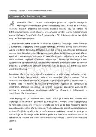 Na Slika 3.12. prikazana je šema izvršenja 16 rundi DES algoritma. Kao što je prikazano
u šemi, izlaz iz svake runde XOR-uje se sa odgovarajuđim podkljuēem.
Slika 3.12 DES algoritam 16 rundi
E-kutija (ekspanziona permutacija)
E-kutija predstavlja ekspanzionu permutaciju koja proširuje svoj ulaz od 32 bita na 48
bita. Funkcija menja redosled bita, a neke ponavlja zbog potrebe za lavinskim
efektom. Slika 3.13, ilustruje naēin na koji je to uraĜeno. Taēno mapiranje odreĜuje se
ekspanzionom tabelom E, koja nije prikazana ovde. 1( )iE D
Funkcija 1( , )i iF D L , svaki blok od 32 bita 1iD i 1iL proširuje pre XOR-a sa
odgovarajuđim 48-bitnim podkljuēem iK . To znaēi da đe se neke vrednosti iz 1iD
morati udvostruēiti.
84
Kriptologija I - Osnove za analizu i sintezu šifarskih sistema______________________________________________________________________________________
 