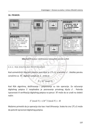 Slika 3.26 Šifrovanje i dešifrovanje sa AES algoritmom
Slika 3.26, prikazana je jedna jednostavna realizacija AES algoritma u Cryptool-u za
šifrovanja izabranog otvorenog teksta. Definisan je kljuēa K . Ova implementacija
AES-a sadrži proces šifrovanja i dešifrovanja.
103
Kriptologija I - Osnove za analizu i sintezu šifarskih sistema______________________________________________________________________________________
 