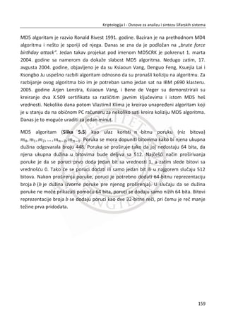 parametara a ,b , gi p za generisanje i razmenu zajedniēkih simetriēnih kljuēeva. U
praksi se za p vrednost koristi veliki broj koji je veđi od 1024 bita.
U primeru ispod, prikazađemo jednu realizaciju DH protokola.
29. PRIMER:
Izbor javnih parametara p i g :
33, 3p g
Izbor tajnih parametara a i b :
11, 9a b
Alisa šalje vrednost vA Bobu:
11
mod 3 mod33 3a
vA g p
Bob šalje vrednost vB Alisi:
9
mod 3 mod33 15b
vB g p
Alisa raēuna kljuē AlisaK :
11
mod 15 mod33 15a
Alisa vK B p
Bob raēuna kljuē BobK :
9
mod 3 mod33 15b
Bob vK A p
Rezultat ABK :
15Alisa BobK K
125
Kriptologija I - Osnove za analizu i sintezu šifarskih sistema______________________________________________________________________________________
 